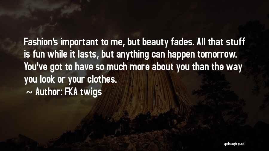 FKA Twigs Quotes: Fashion's Important To Me, But Beauty Fades. All That Stuff Is Fun While It Lasts, But Anything Can Happen Tomorrow.