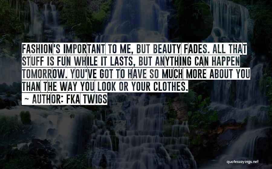 FKA Twigs Quotes: Fashion's Important To Me, But Beauty Fades. All That Stuff Is Fun While It Lasts, But Anything Can Happen Tomorrow.