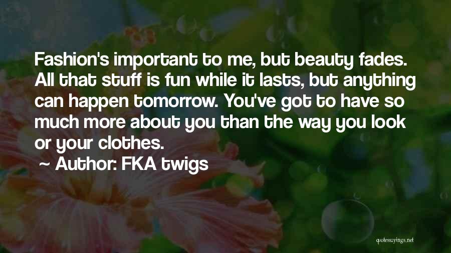 FKA Twigs Quotes: Fashion's Important To Me, But Beauty Fades. All That Stuff Is Fun While It Lasts, But Anything Can Happen Tomorrow.