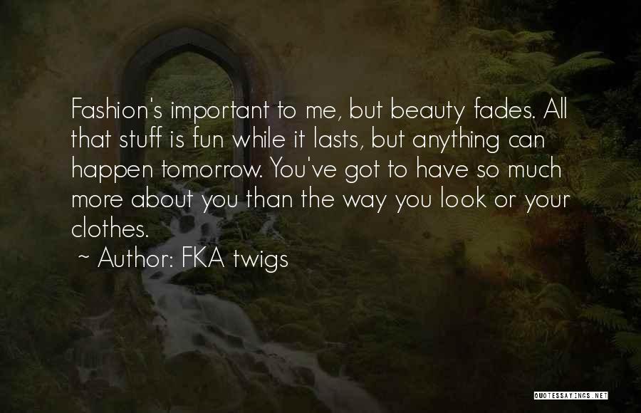 FKA Twigs Quotes: Fashion's Important To Me, But Beauty Fades. All That Stuff Is Fun While It Lasts, But Anything Can Happen Tomorrow.