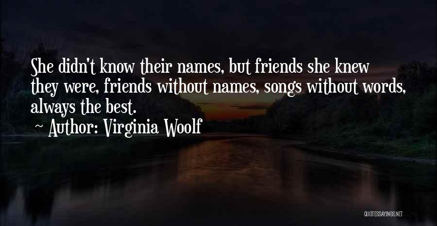 Virginia Woolf Quotes: She Didn't Know Their Names, But Friends She Knew They Were, Friends Without Names, Songs Without Words, Always The Best.