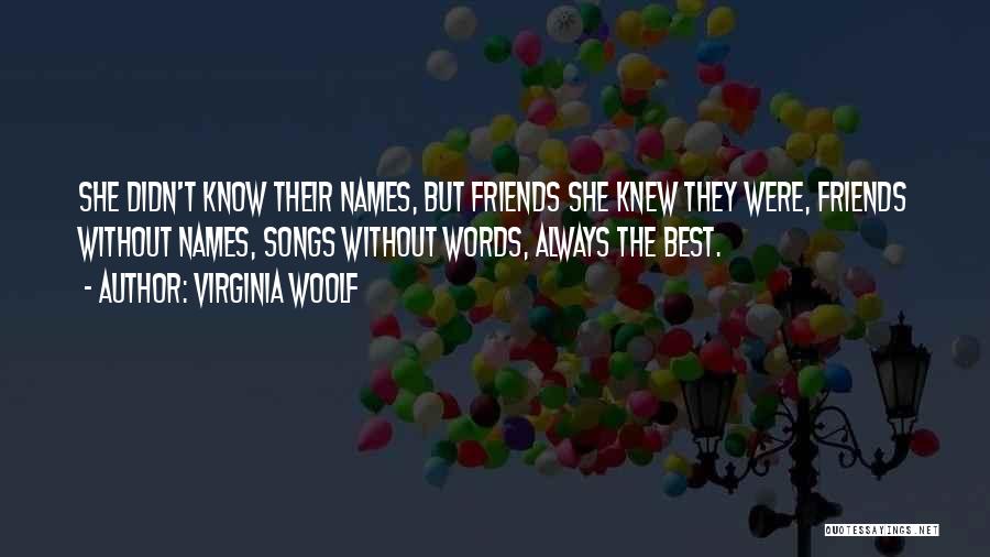 Virginia Woolf Quotes: She Didn't Know Their Names, But Friends She Knew They Were, Friends Without Names, Songs Without Words, Always The Best.
