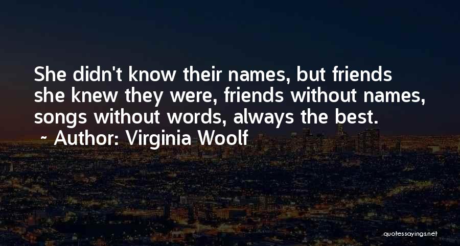 Virginia Woolf Quotes: She Didn't Know Their Names, But Friends She Knew They Were, Friends Without Names, Songs Without Words, Always The Best.