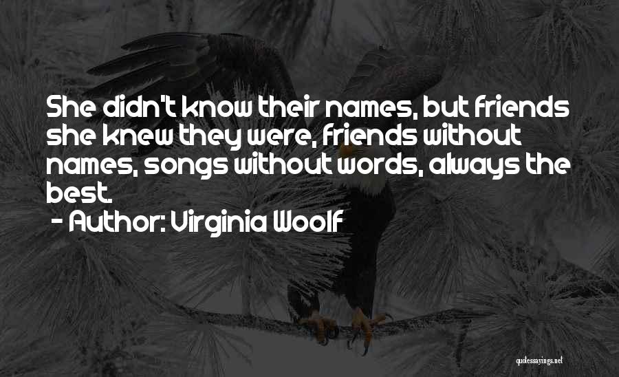 Virginia Woolf Quotes: She Didn't Know Their Names, But Friends She Knew They Were, Friends Without Names, Songs Without Words, Always The Best.