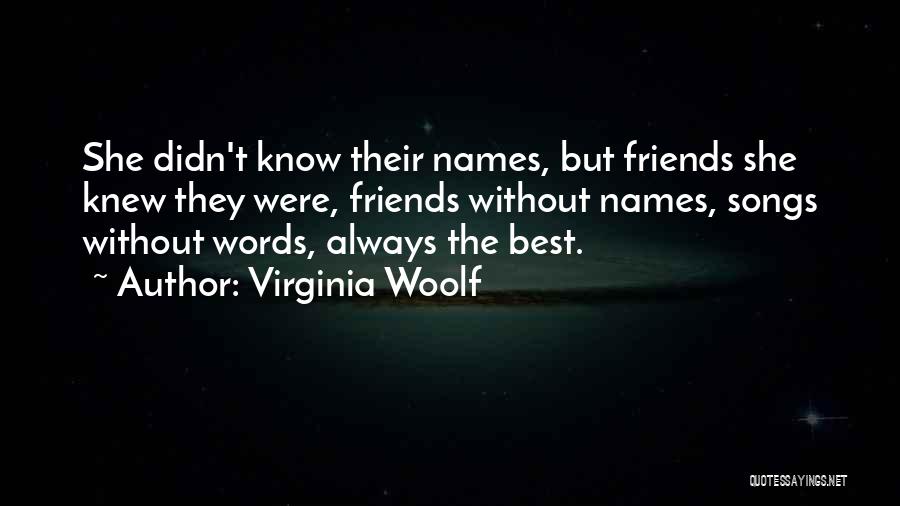 Virginia Woolf Quotes: She Didn't Know Their Names, But Friends She Knew They Were, Friends Without Names, Songs Without Words, Always The Best.