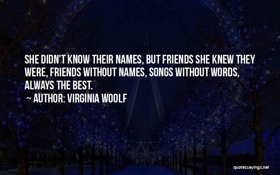 Virginia Woolf Quotes: She Didn't Know Their Names, But Friends She Knew They Were, Friends Without Names, Songs Without Words, Always The Best.
