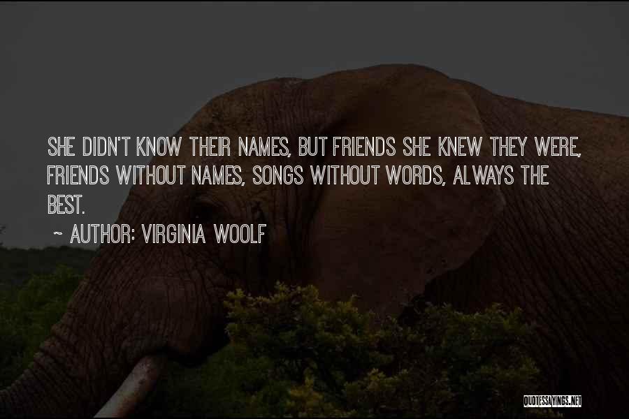 Virginia Woolf Quotes: She Didn't Know Their Names, But Friends She Knew They Were, Friends Without Names, Songs Without Words, Always The Best.