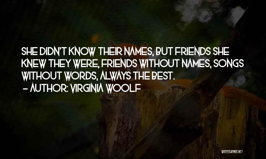 Virginia Woolf Quotes: She Didn't Know Their Names, But Friends She Knew They Were, Friends Without Names, Songs Without Words, Always The Best.