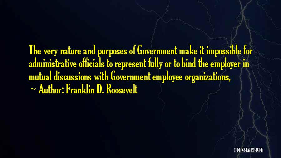 Franklin D. Roosevelt Quotes: The Very Nature And Purposes Of Government Make It Impossible For Administrative Officials To Represent Fully Or To Bind The