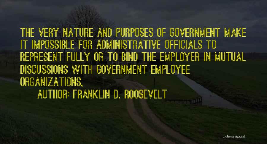 Franklin D. Roosevelt Quotes: The Very Nature And Purposes Of Government Make It Impossible For Administrative Officials To Represent Fully Or To Bind The