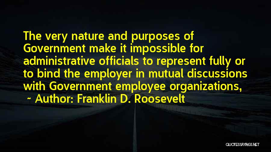 Franklin D. Roosevelt Quotes: The Very Nature And Purposes Of Government Make It Impossible For Administrative Officials To Represent Fully Or To Bind The