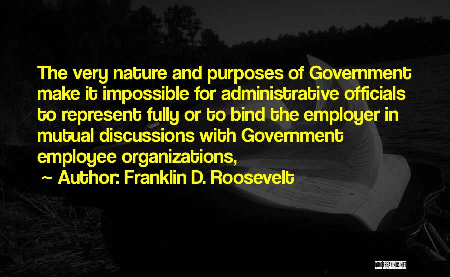 Franklin D. Roosevelt Quotes: The Very Nature And Purposes Of Government Make It Impossible For Administrative Officials To Represent Fully Or To Bind The