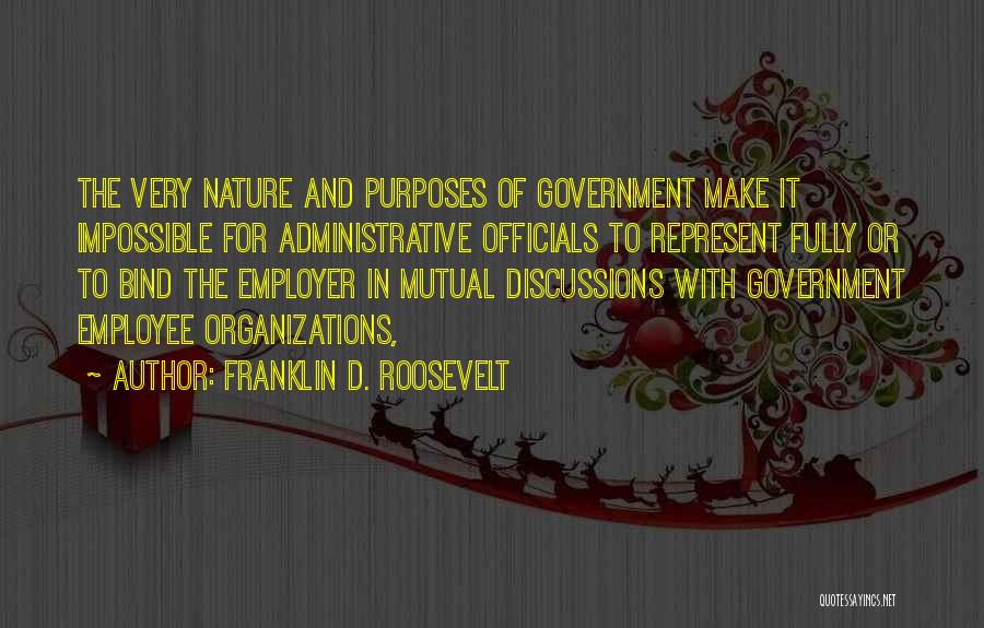 Franklin D. Roosevelt Quotes: The Very Nature And Purposes Of Government Make It Impossible For Administrative Officials To Represent Fully Or To Bind The