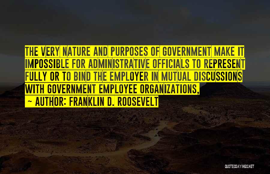 Franklin D. Roosevelt Quotes: The Very Nature And Purposes Of Government Make It Impossible For Administrative Officials To Represent Fully Or To Bind The