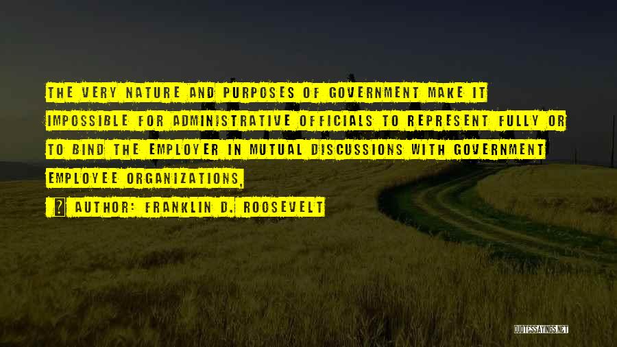 Franklin D. Roosevelt Quotes: The Very Nature And Purposes Of Government Make It Impossible For Administrative Officials To Represent Fully Or To Bind The