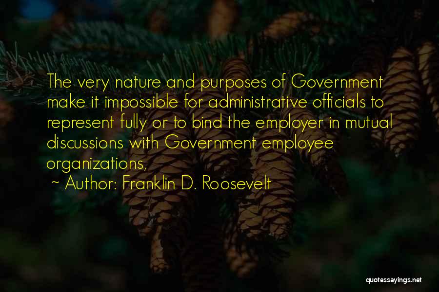 Franklin D. Roosevelt Quotes: The Very Nature And Purposes Of Government Make It Impossible For Administrative Officials To Represent Fully Or To Bind The
