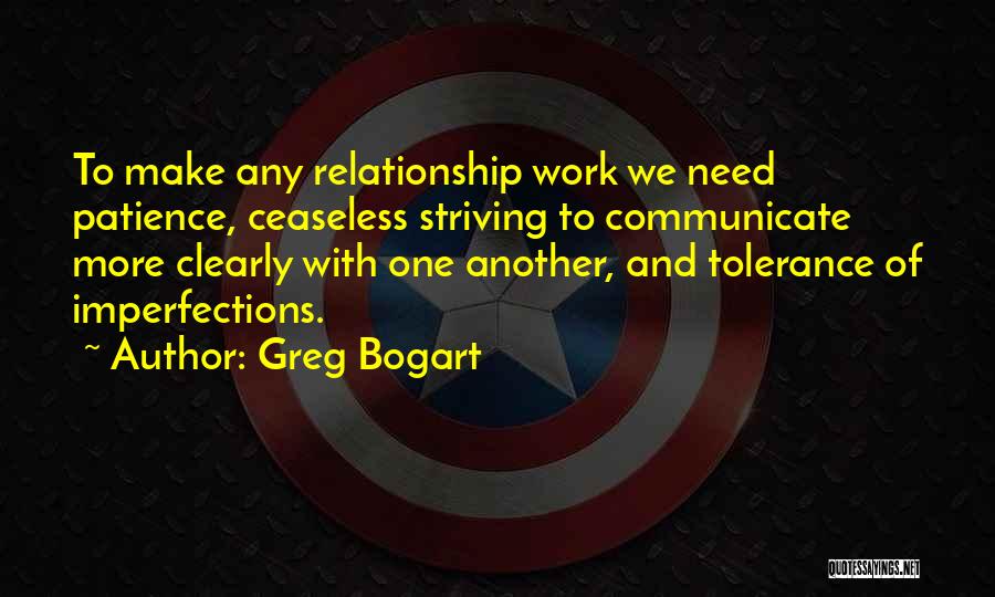 Greg Bogart Quotes: To Make Any Relationship Work We Need Patience, Ceaseless Striving To Communicate More Clearly With One Another, And Tolerance Of