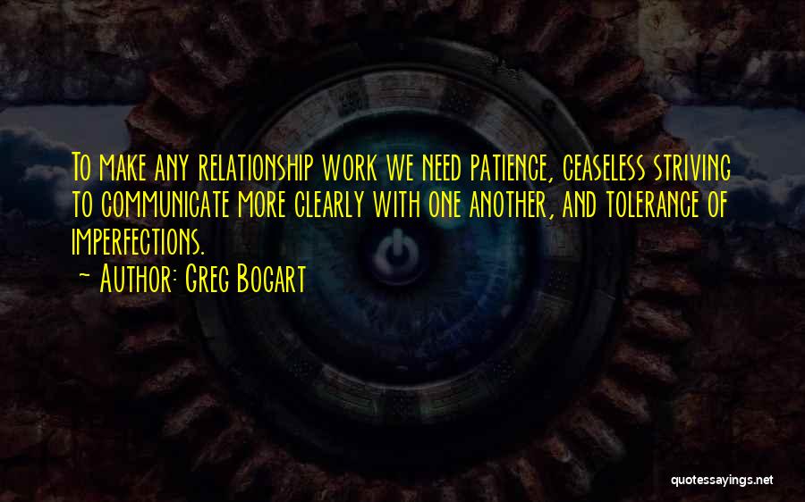 Greg Bogart Quotes: To Make Any Relationship Work We Need Patience, Ceaseless Striving To Communicate More Clearly With One Another, And Tolerance Of