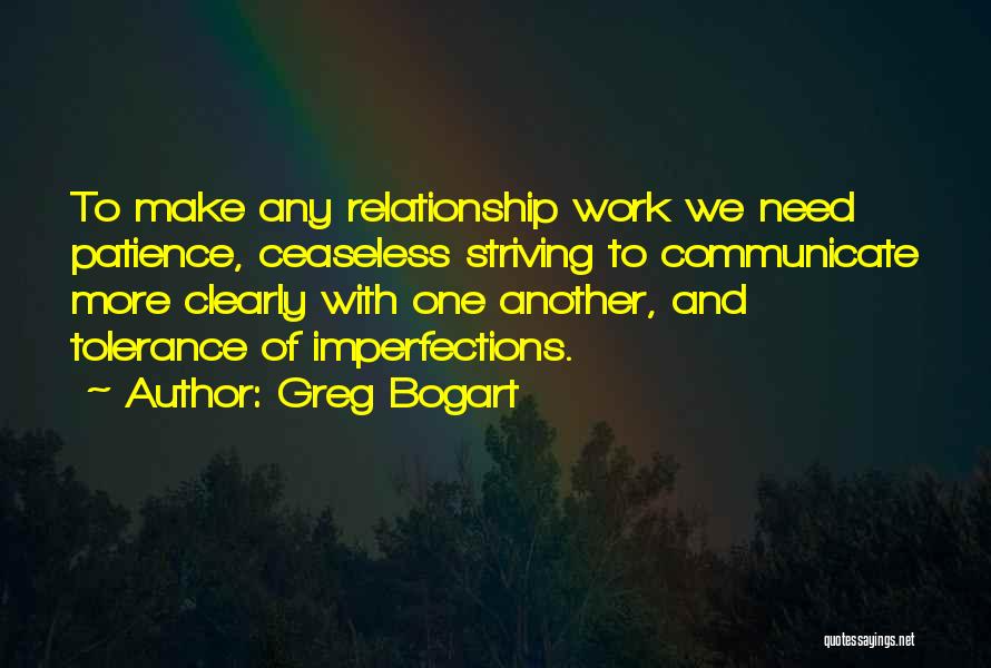 Greg Bogart Quotes: To Make Any Relationship Work We Need Patience, Ceaseless Striving To Communicate More Clearly With One Another, And Tolerance Of