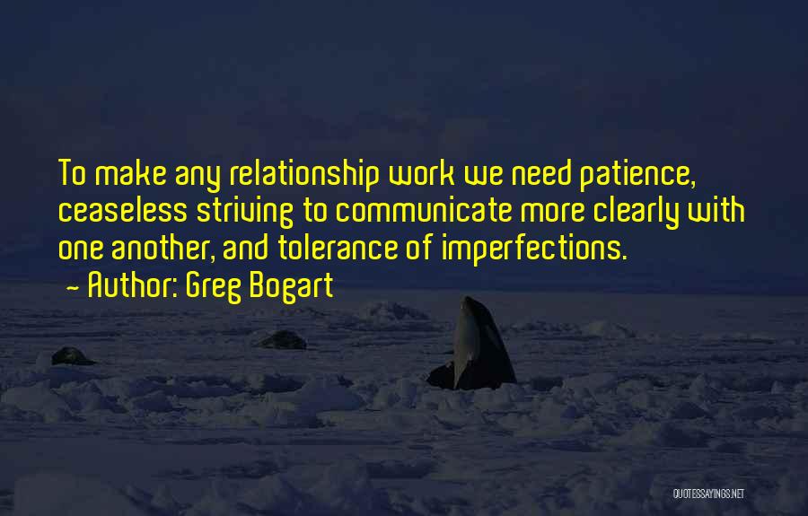 Greg Bogart Quotes: To Make Any Relationship Work We Need Patience, Ceaseless Striving To Communicate More Clearly With One Another, And Tolerance Of