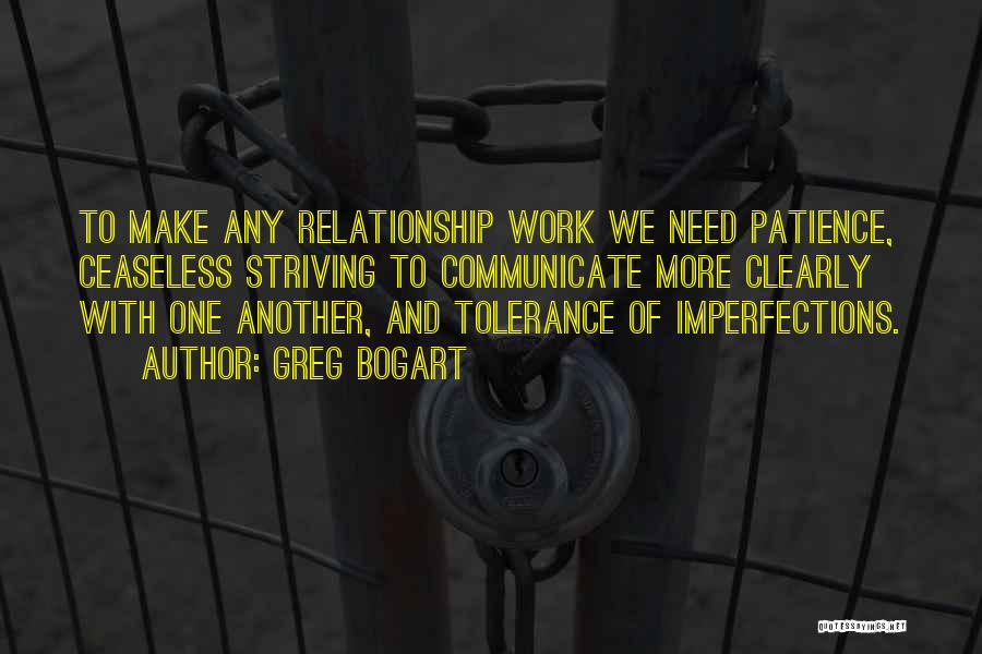 Greg Bogart Quotes: To Make Any Relationship Work We Need Patience, Ceaseless Striving To Communicate More Clearly With One Another, And Tolerance Of