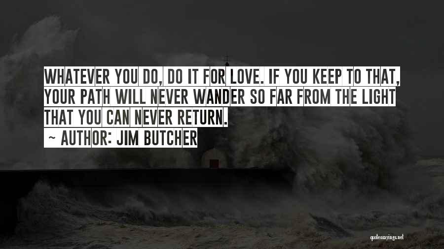 Jim Butcher Quotes: Whatever You Do, Do It For Love. If You Keep To That, Your Path Will Never Wander So Far From