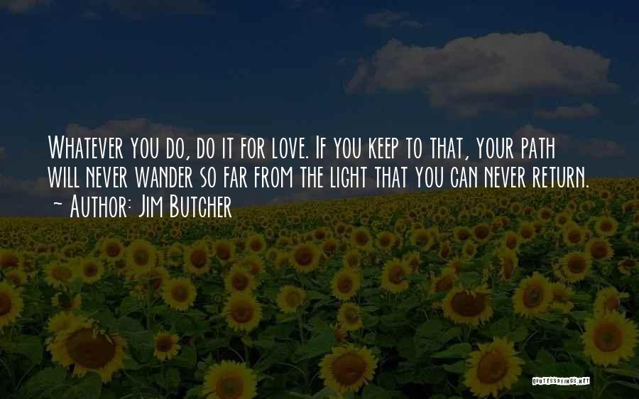 Jim Butcher Quotes: Whatever You Do, Do It For Love. If You Keep To That, Your Path Will Never Wander So Far From
