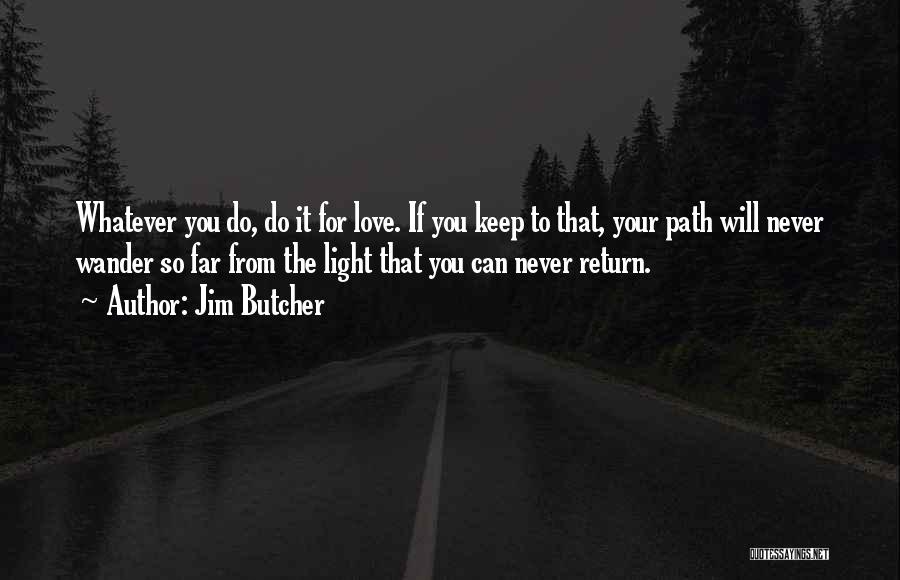 Jim Butcher Quotes: Whatever You Do, Do It For Love. If You Keep To That, Your Path Will Never Wander So Far From