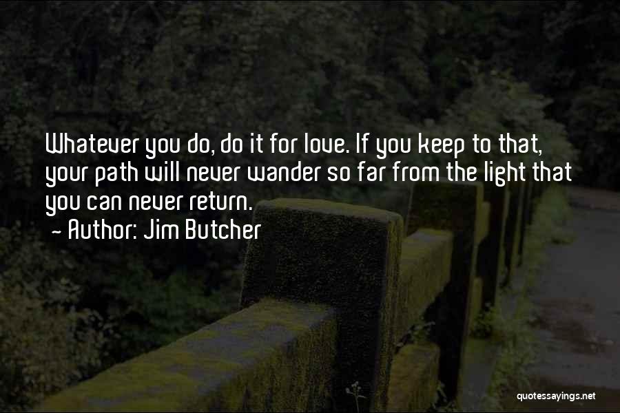 Jim Butcher Quotes: Whatever You Do, Do It For Love. If You Keep To That, Your Path Will Never Wander So Far From