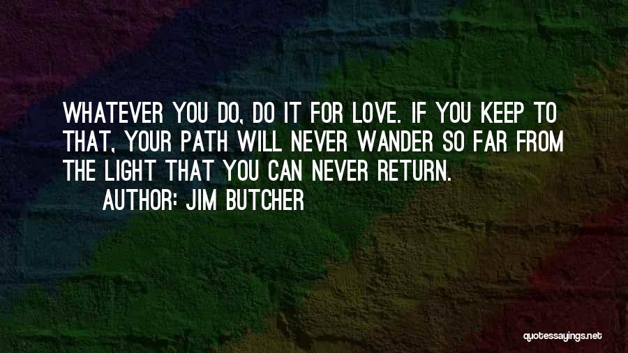Jim Butcher Quotes: Whatever You Do, Do It For Love. If You Keep To That, Your Path Will Never Wander So Far From