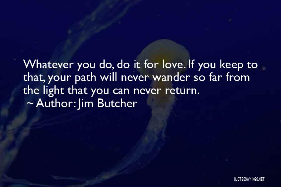 Jim Butcher Quotes: Whatever You Do, Do It For Love. If You Keep To That, Your Path Will Never Wander So Far From