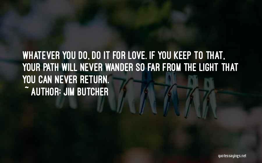 Jim Butcher Quotes: Whatever You Do, Do It For Love. If You Keep To That, Your Path Will Never Wander So Far From