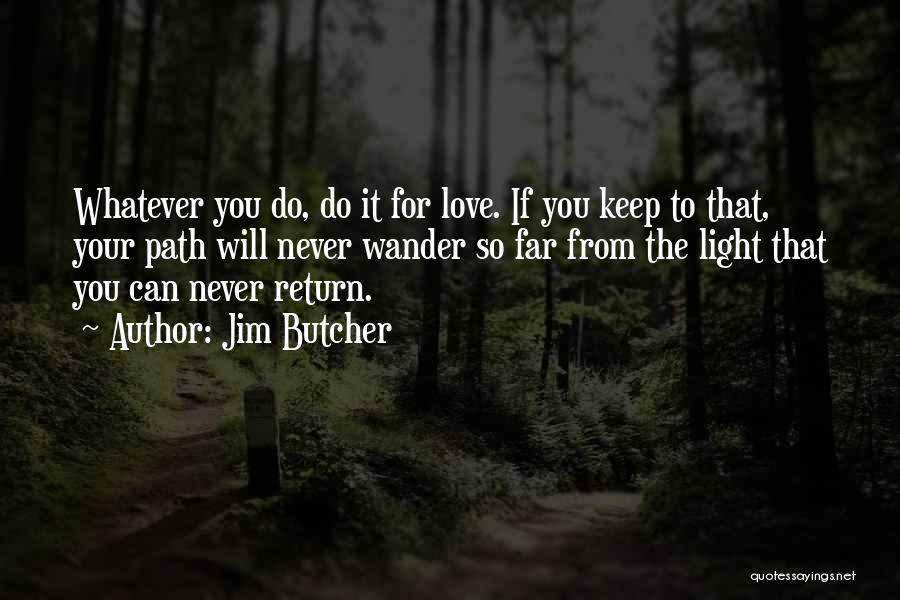 Jim Butcher Quotes: Whatever You Do, Do It For Love. If You Keep To That, Your Path Will Never Wander So Far From