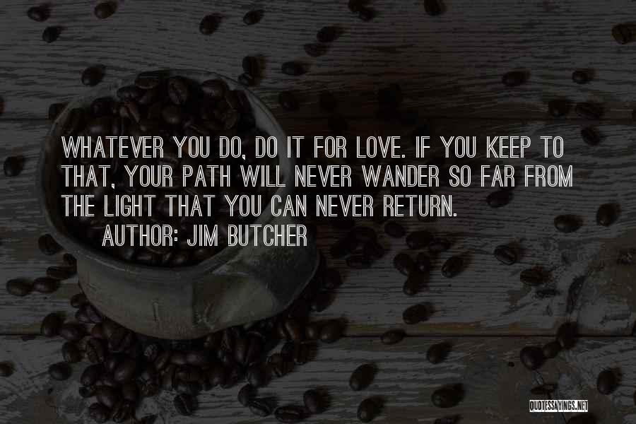 Jim Butcher Quotes: Whatever You Do, Do It For Love. If You Keep To That, Your Path Will Never Wander So Far From