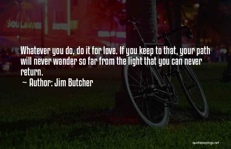 Jim Butcher Quotes: Whatever You Do, Do It For Love. If You Keep To That, Your Path Will Never Wander So Far From