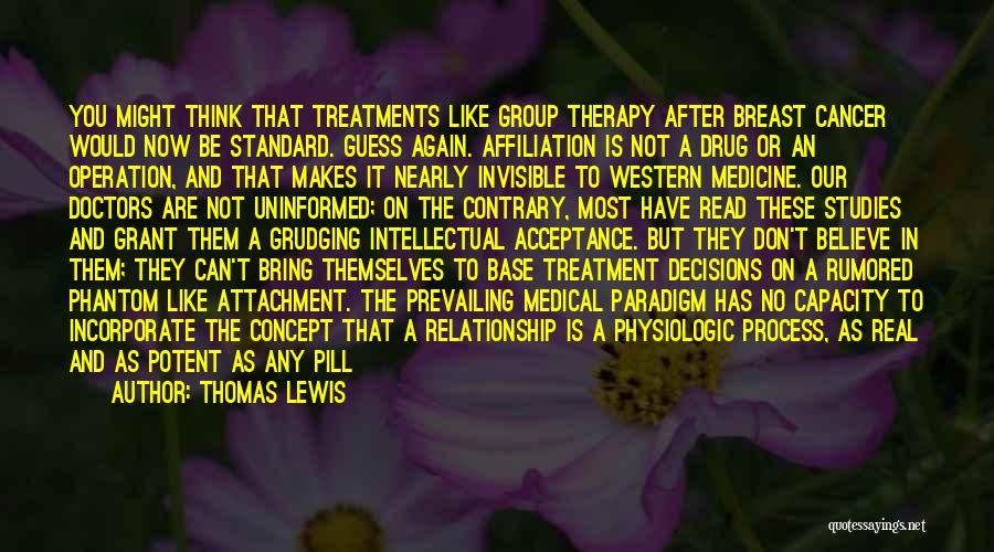 Thomas Lewis Quotes: You Might Think That Treatments Like Group Therapy After Breast Cancer Would Now Be Standard. Guess Again. Affiliation Is Not