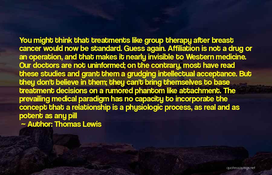 Thomas Lewis Quotes: You Might Think That Treatments Like Group Therapy After Breast Cancer Would Now Be Standard. Guess Again. Affiliation Is Not