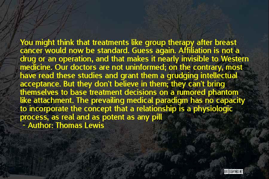 Thomas Lewis Quotes: You Might Think That Treatments Like Group Therapy After Breast Cancer Would Now Be Standard. Guess Again. Affiliation Is Not