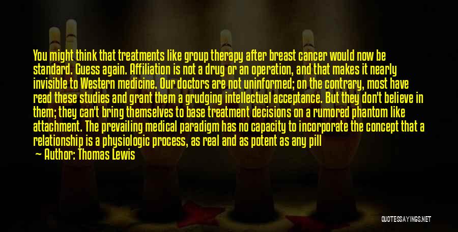 Thomas Lewis Quotes: You Might Think That Treatments Like Group Therapy After Breast Cancer Would Now Be Standard. Guess Again. Affiliation Is Not