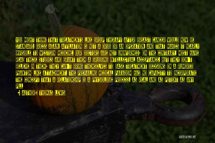 Thomas Lewis Quotes: You Might Think That Treatments Like Group Therapy After Breast Cancer Would Now Be Standard. Guess Again. Affiliation Is Not