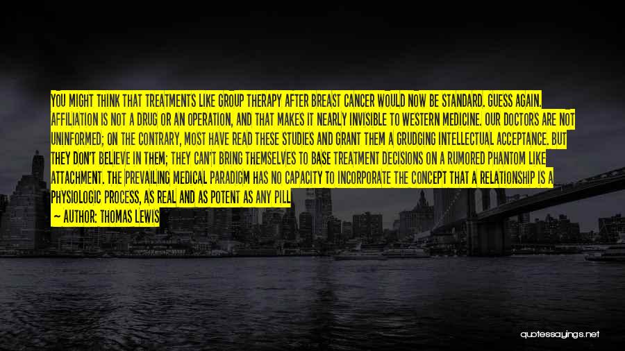 Thomas Lewis Quotes: You Might Think That Treatments Like Group Therapy After Breast Cancer Would Now Be Standard. Guess Again. Affiliation Is Not
