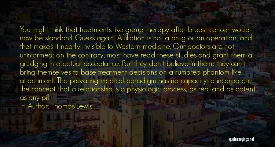 Thomas Lewis Quotes: You Might Think That Treatments Like Group Therapy After Breast Cancer Would Now Be Standard. Guess Again. Affiliation Is Not