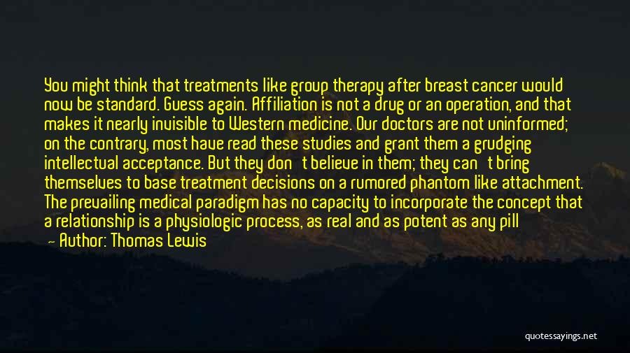 Thomas Lewis Quotes: You Might Think That Treatments Like Group Therapy After Breast Cancer Would Now Be Standard. Guess Again. Affiliation Is Not