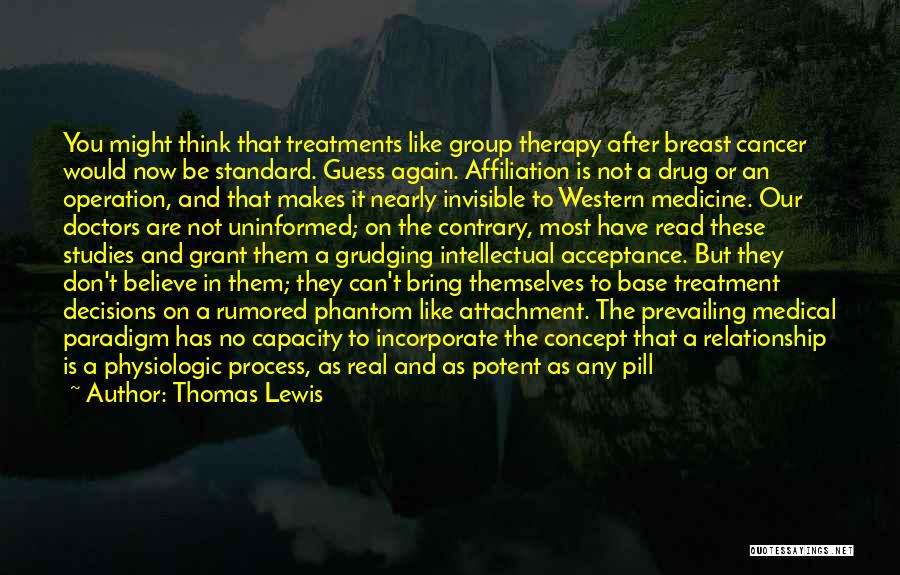 Thomas Lewis Quotes: You Might Think That Treatments Like Group Therapy After Breast Cancer Would Now Be Standard. Guess Again. Affiliation Is Not