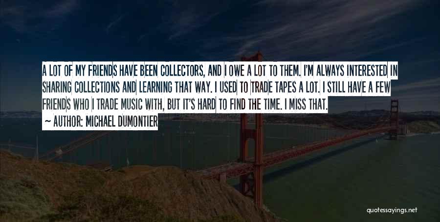 Michael Dumontier Quotes: A Lot Of My Friends Have Been Collectors, And I Owe A Lot To Them. I'm Always Interested In Sharing