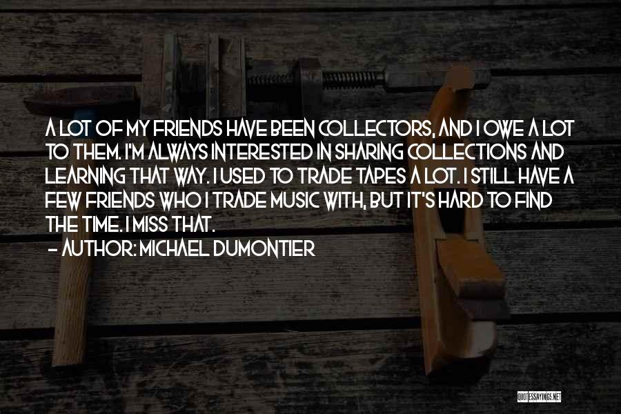 Michael Dumontier Quotes: A Lot Of My Friends Have Been Collectors, And I Owe A Lot To Them. I'm Always Interested In Sharing