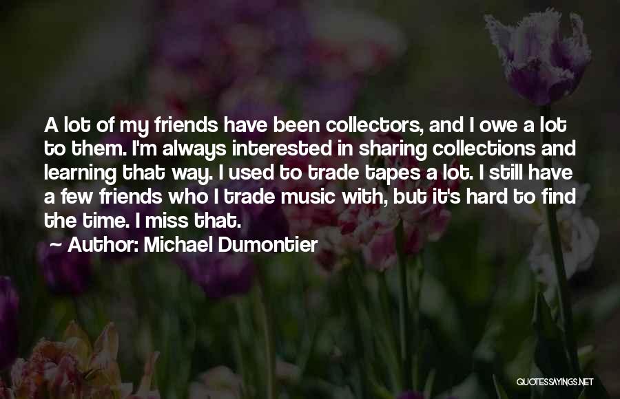 Michael Dumontier Quotes: A Lot Of My Friends Have Been Collectors, And I Owe A Lot To Them. I'm Always Interested In Sharing