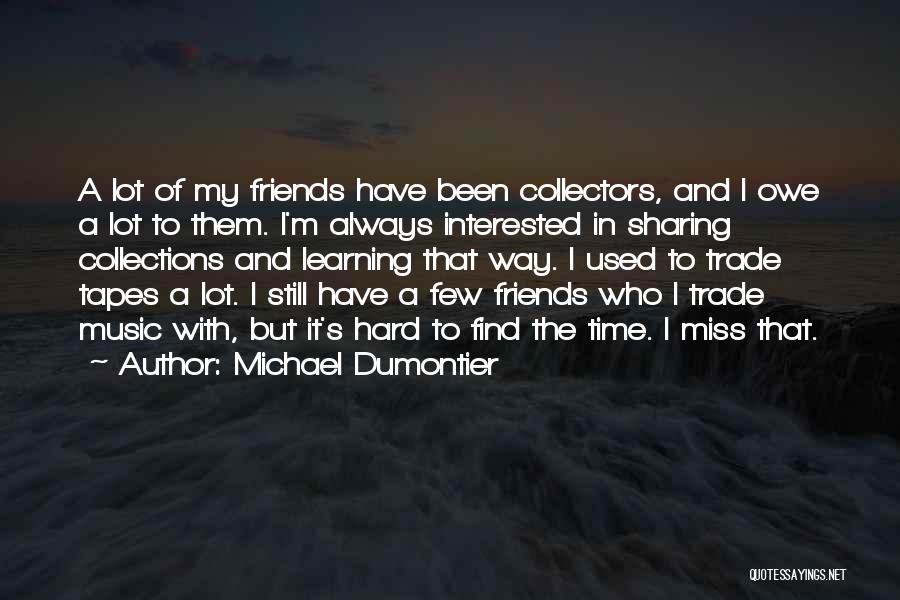 Michael Dumontier Quotes: A Lot Of My Friends Have Been Collectors, And I Owe A Lot To Them. I'm Always Interested In Sharing