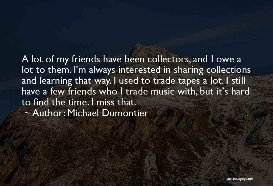 Michael Dumontier Quotes: A Lot Of My Friends Have Been Collectors, And I Owe A Lot To Them. I'm Always Interested In Sharing