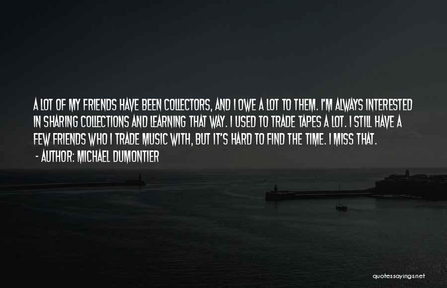 Michael Dumontier Quotes: A Lot Of My Friends Have Been Collectors, And I Owe A Lot To Them. I'm Always Interested In Sharing